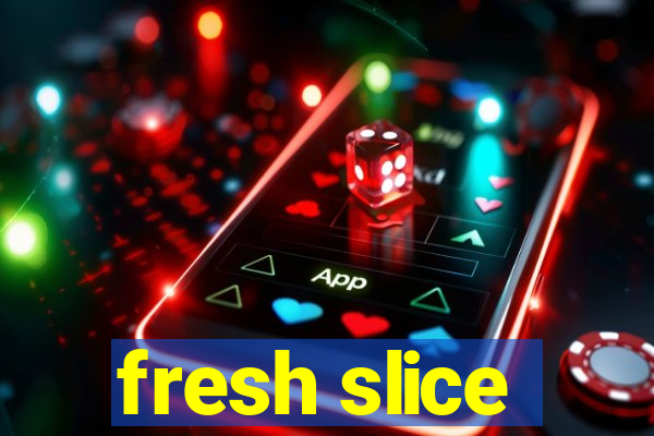 fresh slice