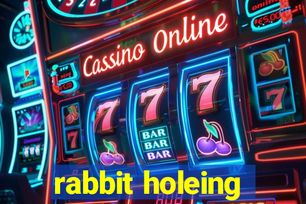 rabbit holeing