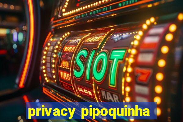 privacy pipoquinha