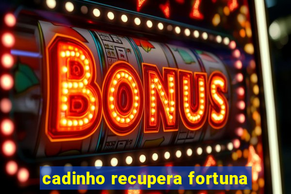 cadinho recupera fortuna