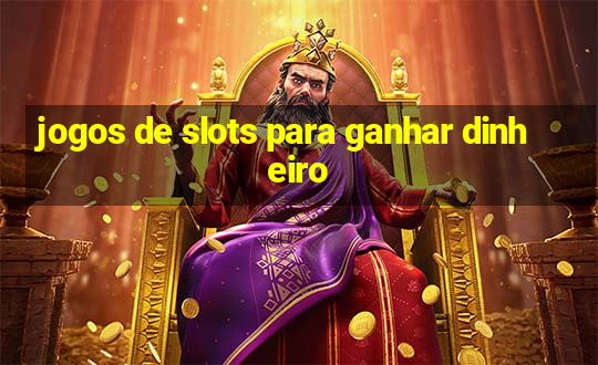 jogos de slots para ganhar dinheiro