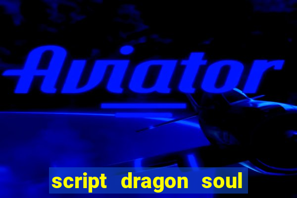 script dragon soul mobile 2024