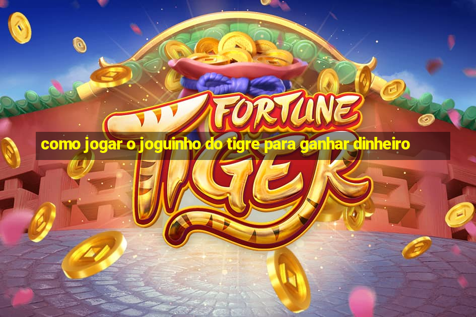 como jogar o joguinho do tigre para ganhar dinheiro