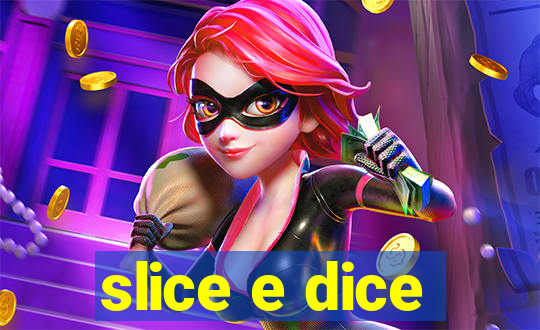 slice e dice