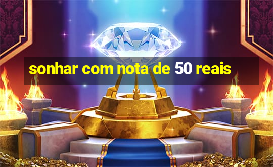 sonhar com nota de 50 reais