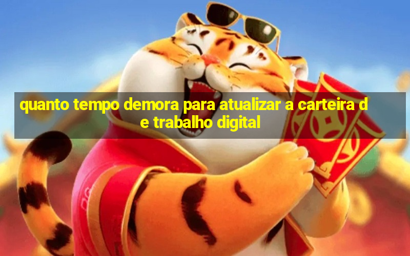 quanto tempo demora para atualizar a carteira de trabalho digital