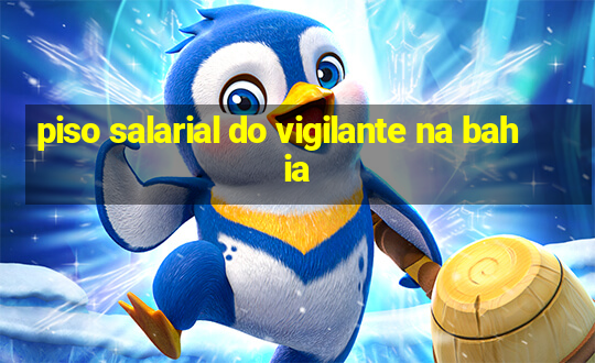 piso salarial do vigilante na bahia