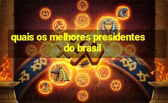 quais os melhores presidentes do brasil