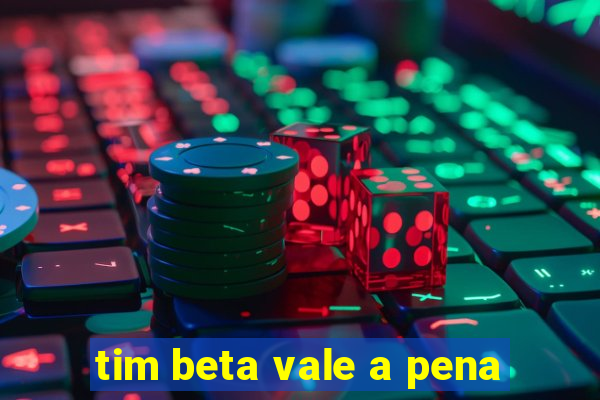 tim beta vale a pena