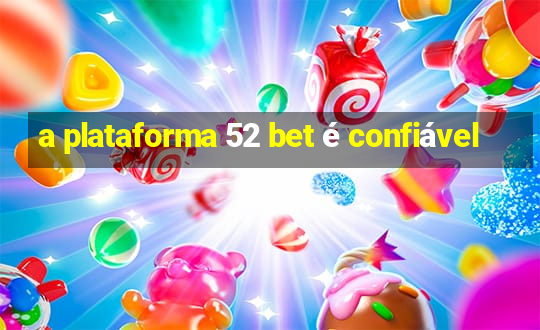 a plataforma 52 bet é confiável