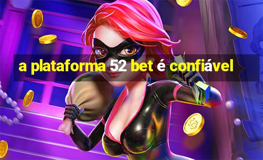 a plataforma 52 bet é confiável