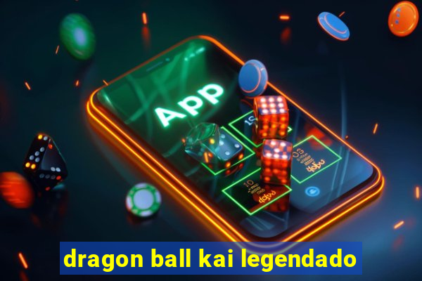 dragon ball kai legendado