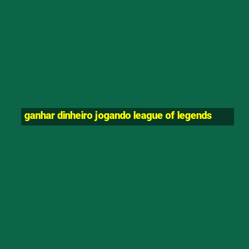 ganhar dinheiro jogando league of legends