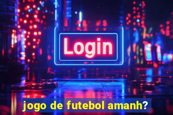 jogo de futebol amanh?