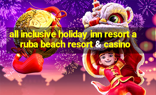 all inclusive holiday inn resort aruba beach resort & casino