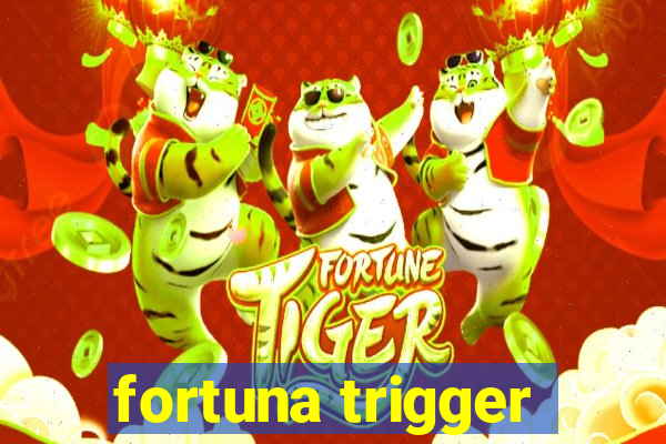 fortuna trigger