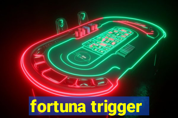 fortuna trigger