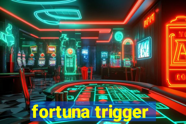 fortuna trigger