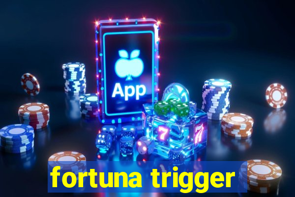 fortuna trigger