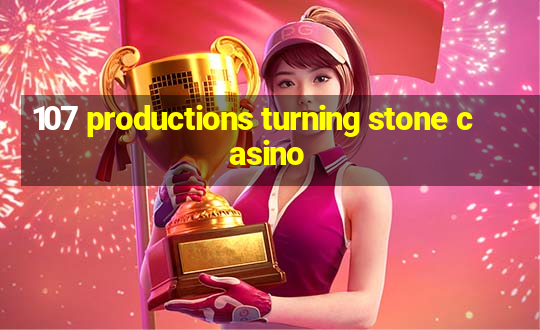 107 productions turning stone casino