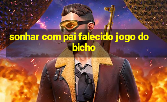 sonhar com pai falecido jogo do bicho