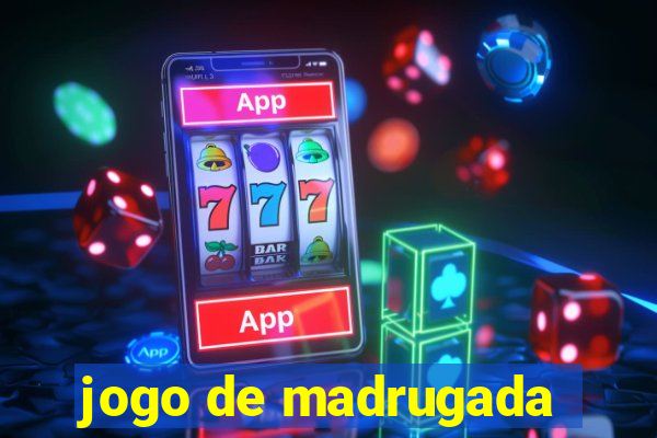 jogo de madrugada