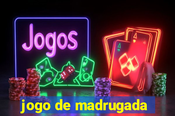 jogo de madrugada