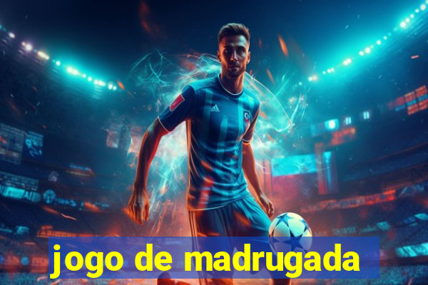 jogo de madrugada