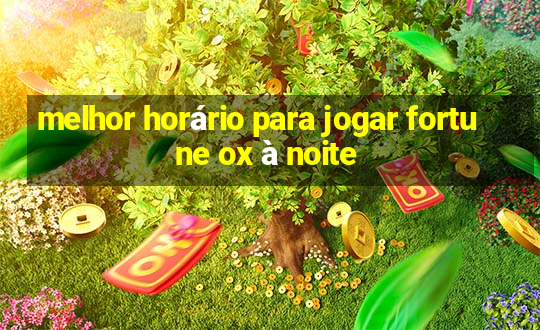 melhor horário para jogar fortune ox à noite