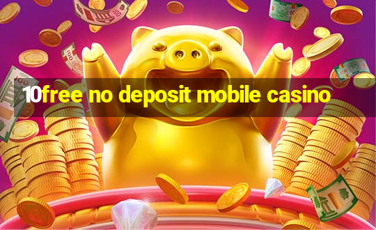 10free no deposit mobile casino