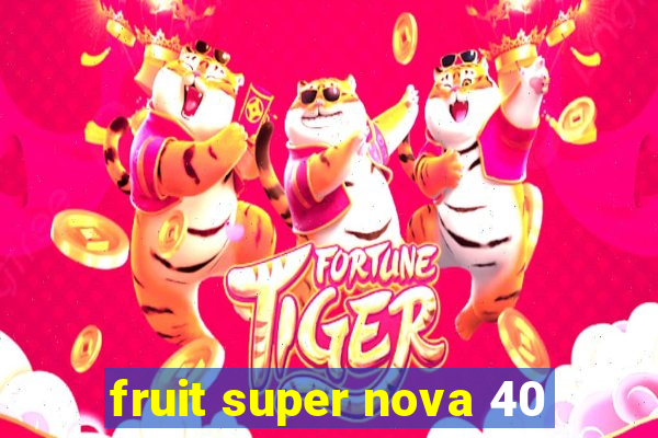 fruit super nova 40