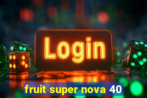 fruit super nova 40