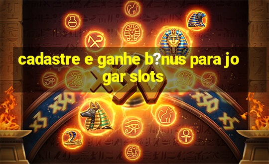 cadastre e ganhe b?nus para jogar slots