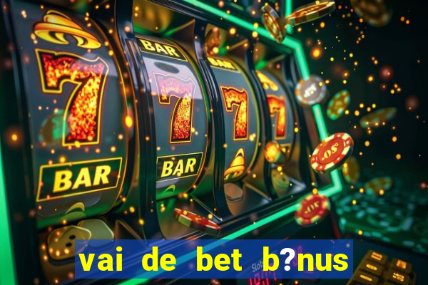 vai de bet b?nus sem depósito