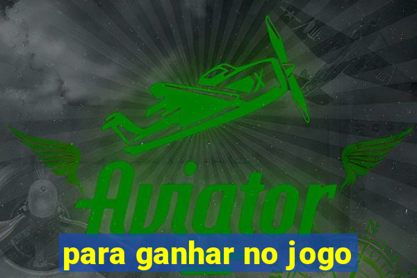 para ganhar no jogo