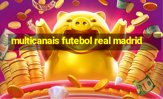 multicanais futebol real madrid