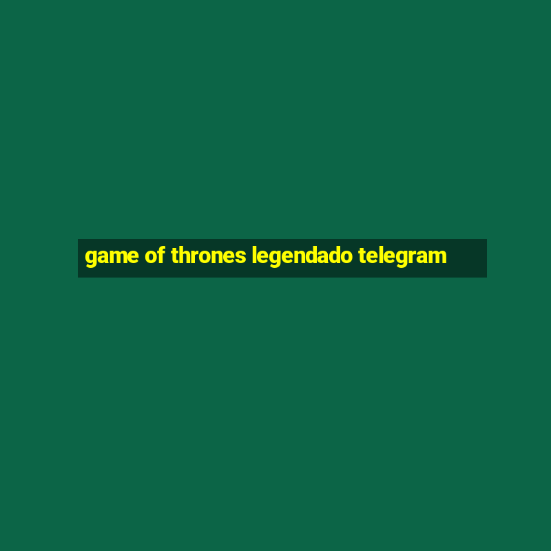 game of thrones legendado telegram