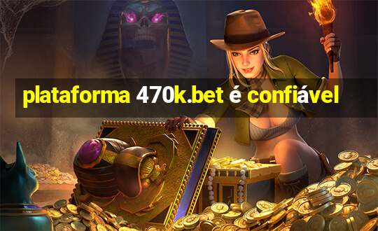 plataforma 470k.bet é confiável