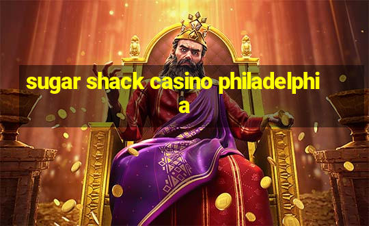 sugar shack casino philadelphia