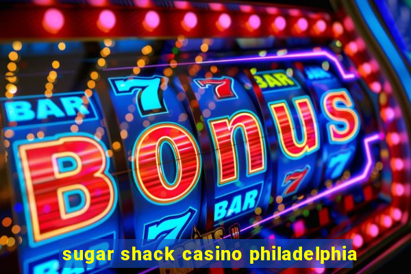 sugar shack casino philadelphia