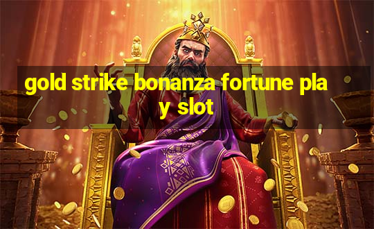 gold strike bonanza fortune play slot