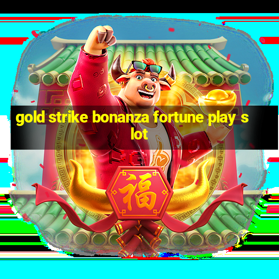 gold strike bonanza fortune play slot