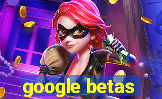 google betas