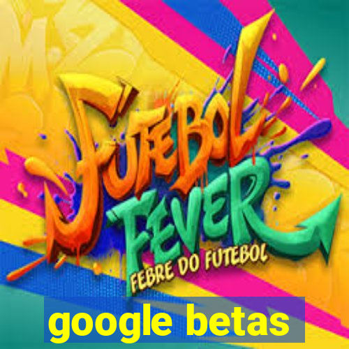 google betas