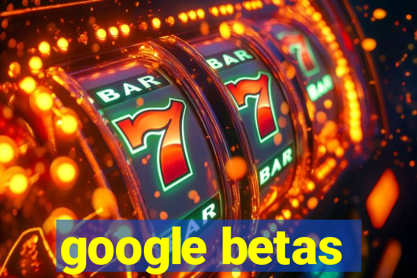 google betas