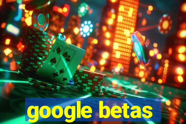 google betas