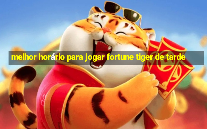 melhor horário para jogar fortune tiger de tarde