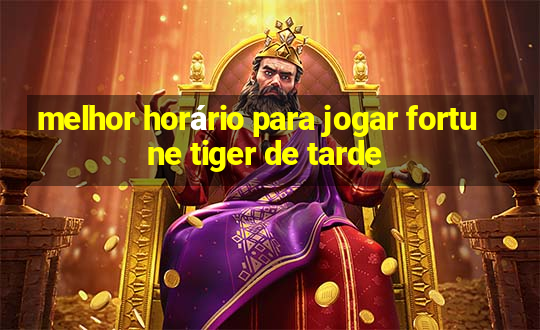 melhor horário para jogar fortune tiger de tarde