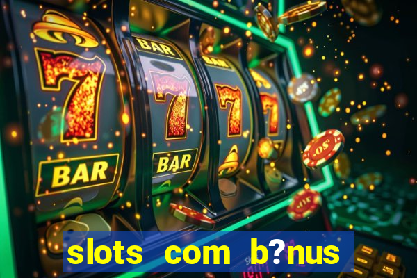 slots com b?nus sem depósito