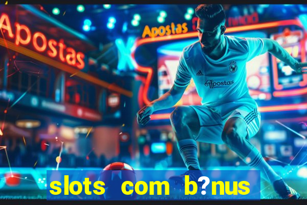 slots com b?nus sem depósito